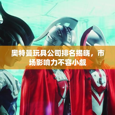 奥特曼玩具公司排名揭晓,市场影响力不容小觑