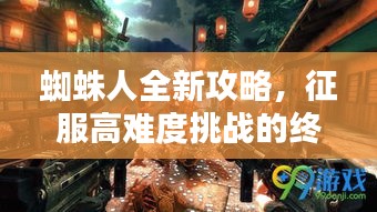 蜘蛛人全新攻略,征服高难度挑战的终极指南