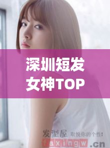 深圳短发女神TOP10,时尚引领者的魅力风采排行榜
