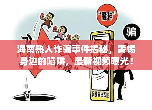 海南熟人诈骗事件揭秘,警惕身边的陷阱,最新视频曝光!