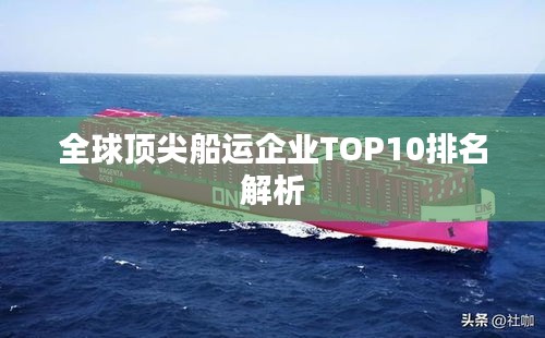 全球顶尖船运企业TOP10排名解析