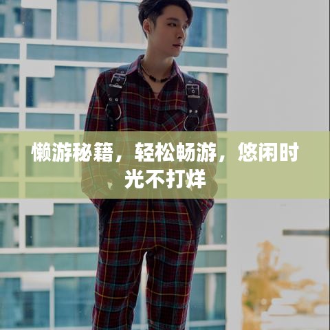 懒游秘籍,轻松畅游,悠闲时光不打烊