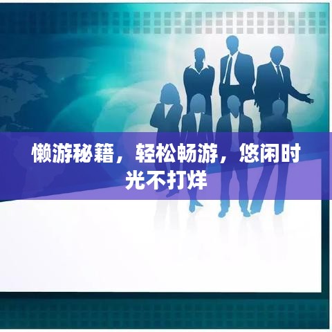 懒游秘籍,轻松畅游,悠闲时光不打烊