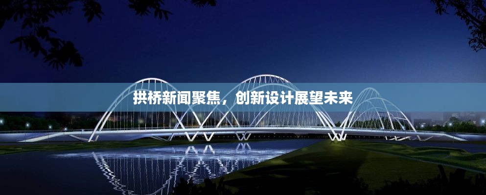 拱桥新闻聚焦,创新设计展望未来