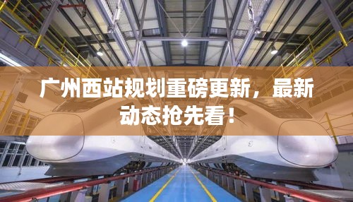 广州西站规划重磅更新，最新动态抢先看！