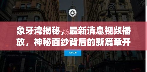 象牙湾揭秘,最新消息视频播放,神秘面纱背后的新篇章开启!