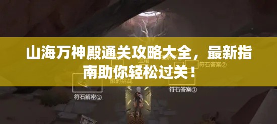 山海万神殿通关攻略大全,最新指南助你轻松过关!