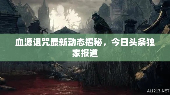 血源诅咒最新动态揭秘,今日头条独家报道