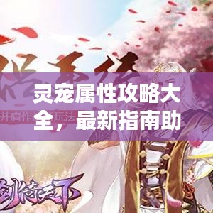 灵宠属性攻略大全,最新指南助你轻松掌握!