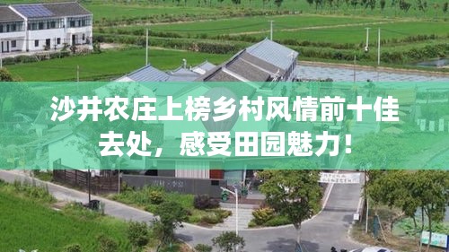 沙井农庄上榜乡村风情前十佳去处,感受田园魅力!