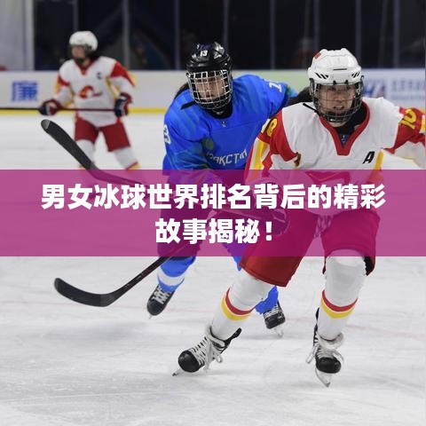 男女冰球世界排名背后的精彩故事揭秘!