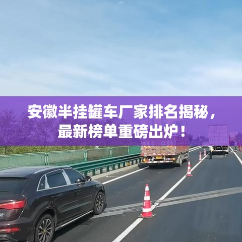 安徽半挂罐车厂家排名揭秘,最新榜单重磅出炉!