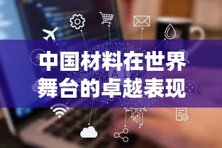 中国材料在世界舞台的卓越表现及排名深度解析