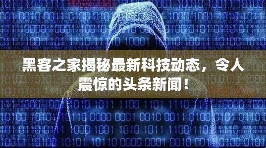黑客之家揭秘最新科技动态,令人震惊的头条新闻!