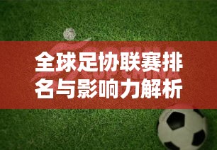 全球足协联赛排名与影响力解析,洞悉足球世界格局!