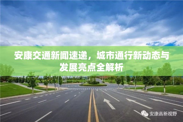 安康交通新闻速递,城市通行新动态与发展亮点全解析