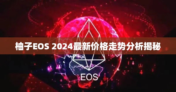 柚子EOS 2024最新价格走势分析揭秘