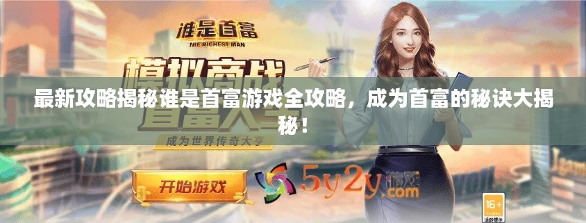 最新攻略揭秘谁是首富游戏全攻略,成为首富的秘诀大揭秘!