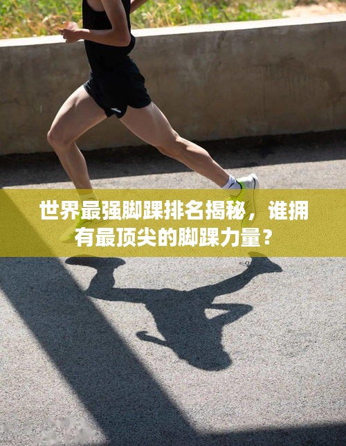 世界最强脚踝排名揭秘，谁拥有最顶尖的脚踝力量？