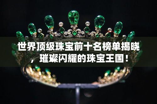 世界顶级珠宝前十名榜单揭晓,璀璨闪耀的珠宝王国!