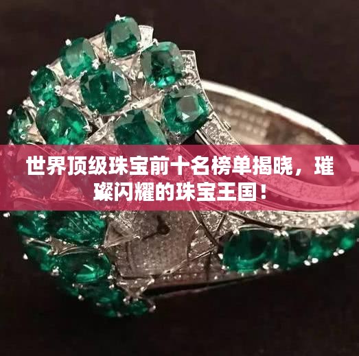 世界顶级珠宝前十名榜单揭晓,璀璨闪耀的珠宝王国!