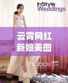 云霄网红新娘美图大放送，时尚与传统交融的绝美瞬间