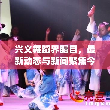 兴义舞蹈界瞩目,最新动态与新闻聚焦今日揭晓