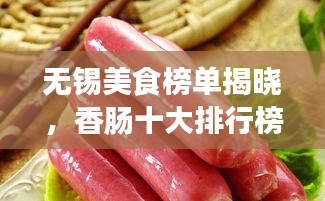 无锡美食榜单揭晓,香肠十大排行榜,不容错过的美味!