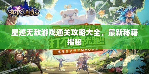 星迹无敌游戏通关攻略大全,最新秘籍揭秘