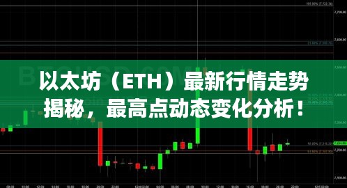 以太坊(ETH)最新行情走势揭秘,最高点动态变化分析!