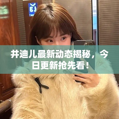 井迪儿最新动态揭秘，今日更新抢先看！