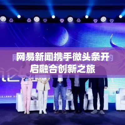 网易新闻携手微头条开启融合创新之旅