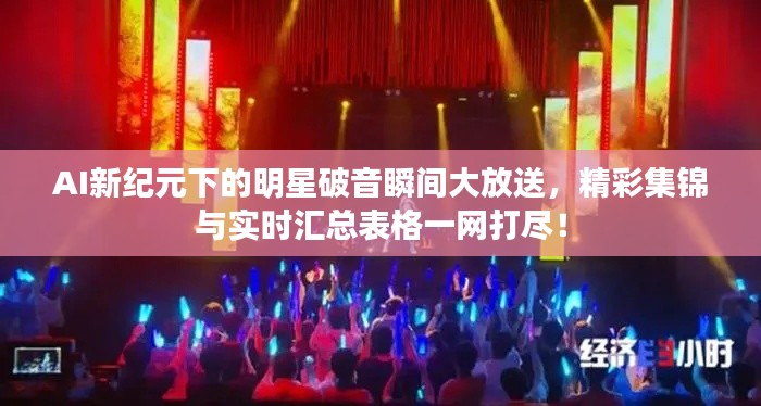 AI新纪元下的明星破音瞬间大放送,精彩集锦与实时汇总表格一网打尽!