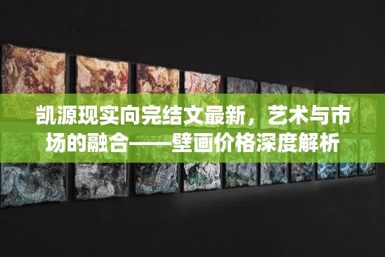 凯源现实向完结文最新，艺术与市场的融合——壁画价格深度解析
