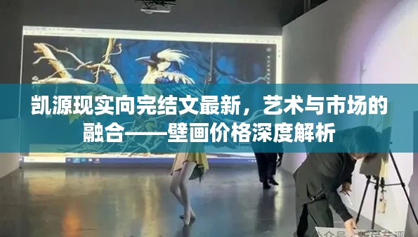 凯源现实向完结文最新,艺术与市场的融合——壁画价格深度解析