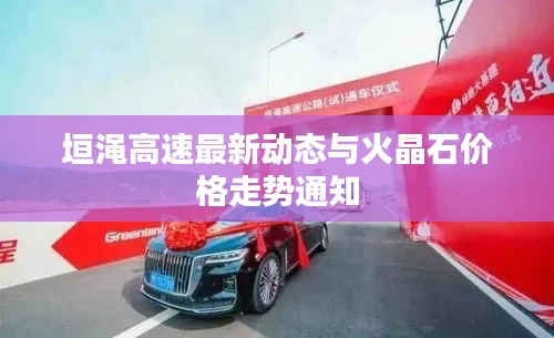 垣渑高速最新动态与火晶石价格走势通知