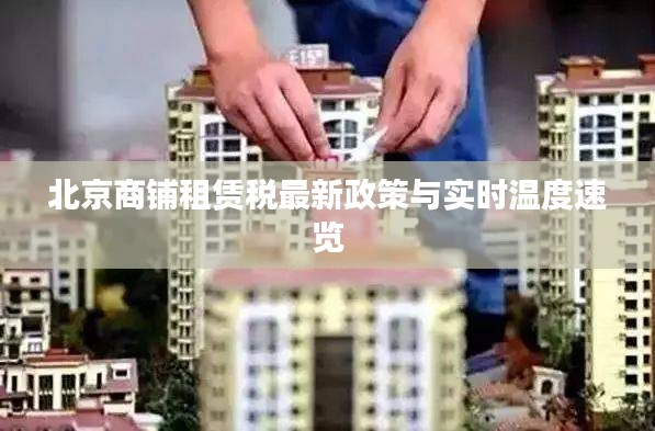 北京商铺租赁税最新政策与实时温度速览