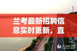 兰考最新招聘信息实时更新，直观图览概览，一键掌握最新动态！
