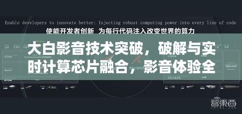 大白影音技术突破,破解与实时计算芯片融合,影音体验全新升级