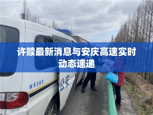 许赎最新消息与安庆高速实时动态速递