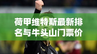 荷甲维特斯最新排名与牛头山门票价格揭秘