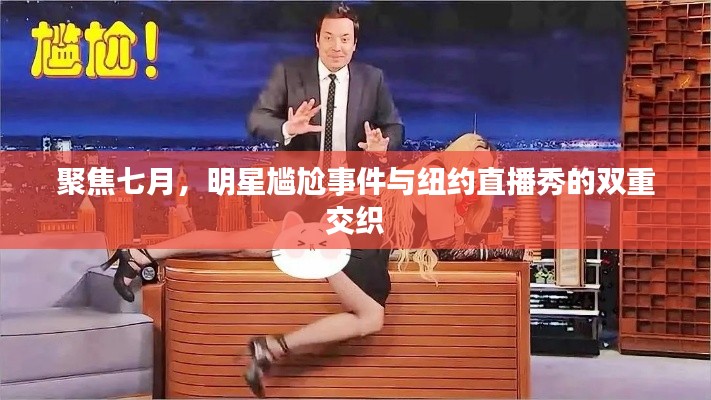 聚焦七月,明星尴尬事件与纽约直播秀的双重交织