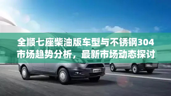 全顺七座柴油版车型与不锈钢304市场趋势分析，最新市场动态探讨