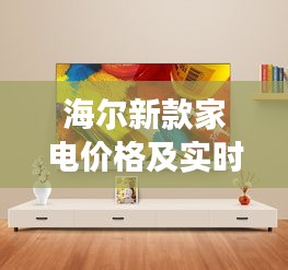 海尔新款家电价格及实时云图监测报告,全面了解家电市场新动态