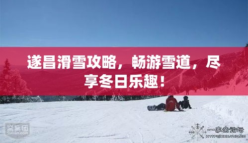 遂昌滑雪攻略，畅游雪道，尽享冬日乐趣！