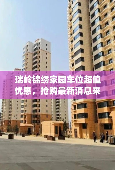 瑞岭锦绣家园车位超值优惠,抢购最新消息来袭!