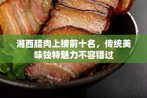 湘西腊肉上榜前十名，传统美味独特魅力不容错过