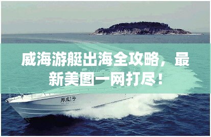 威海游艇出海全攻略,最新美图一网打尽!