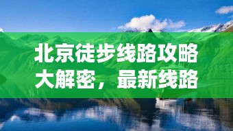 北京徒步线路攻略大解密，最新线路探索，带你领略古都绝美风光