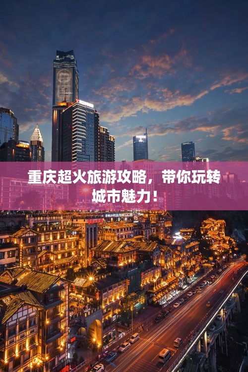 重庆超火旅游攻略，带你玩转城市魅力！